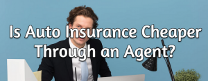 Is Auto Insurance Cheaper Through an Agent?