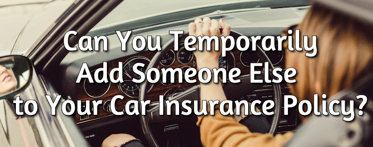 Can You Temporarily Add Someone Else to Your Car Insurance Policy?